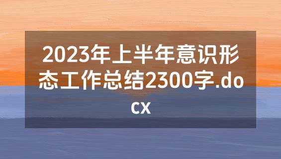 2023年上半年意识形态工作总结2300字.docx