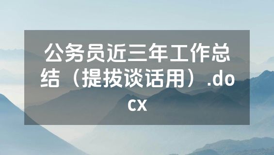 公务员近三年工作总结（提拔谈话用）.docx