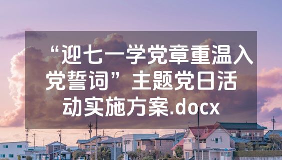 “迎七一学党章重温入党誓词”主题党日活动实施方案.docx
