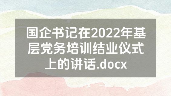 国企书记在2022年基层党务培训结业仪式上的讲话.docx