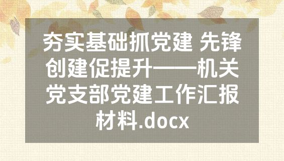 夯实基础抓党建 先锋创建促提升——机关党支部党建工作汇报材料.docx