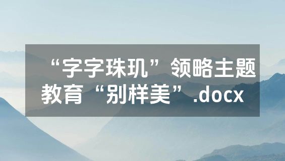 “字字珠玑”领略主题教育“别样美”.docx