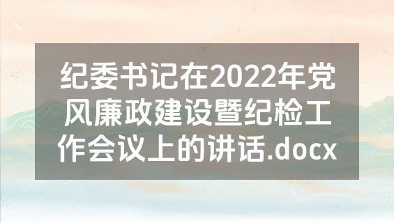 纪委书记在2022年党风廉政建设暨纪检工作会议上的讲话.docx