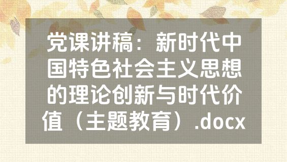 党课讲稿：新时代中国特色社会主义思想的理论创新与时代价值（主题教育）.docx