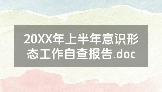 20XX年上半年意识形态工作自查报告.doc