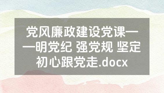 党风廉政建设党课——明党纪 强党规 坚定初心跟党走.docx