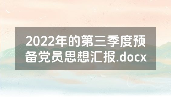2022年的第三季度预备党员思想汇报.docx