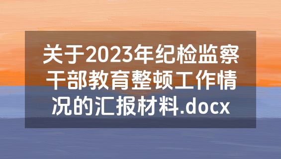 关于2023年纪检监察干部教育整顿工作情况的汇报材料.docx