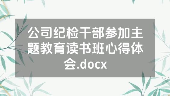 公司纪检干部参加主题教育读书班心得体会.docx