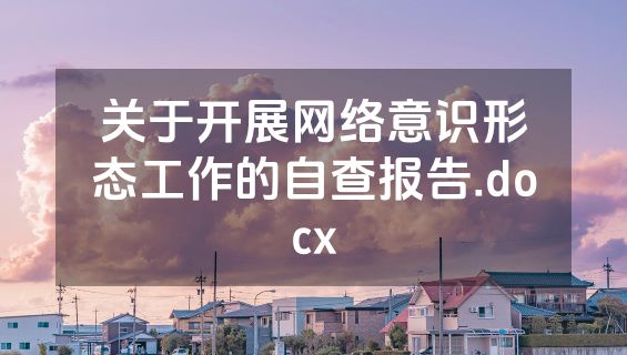 关于开展网络意识形态工作的自查报告.docx