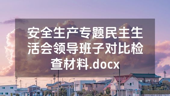 安全生产专题民主生活会领导班子对比检查材料.docx