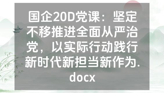 国企20D党课：坚定不移推进全面从严治党，以实际行动践行新时代新担当新作为.docx
