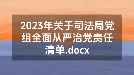 2023年关于司法局党组全面从严治党责任清单.docx