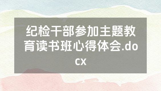 纪检干部参加主题教育读书班心得体会.docx