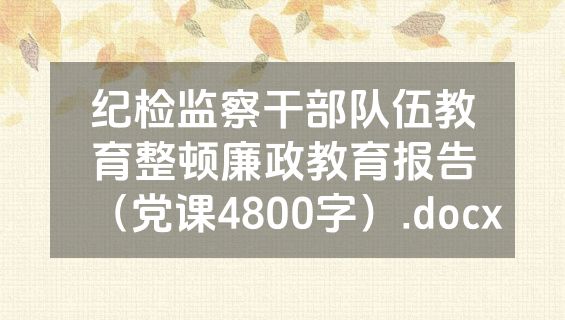 纪检监察干部队伍教育整顿廉政教育报告（党课4800字）.docx