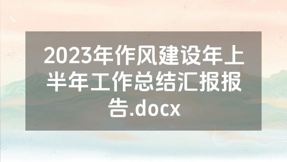 2023年作风建设年上半年工作总结汇报报告.docx