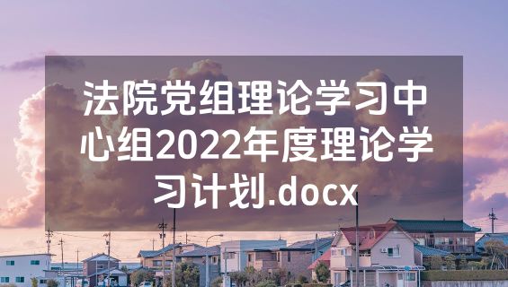 法院党组理论学习中心组2022年度理论学习计划.docx