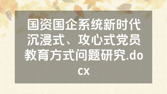 国资国企系统新时代沉浸式、攻心式党员教育方式问题研究.docx