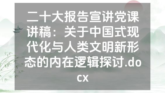 二十大报告宣讲党课讲稿：关于中国式现代化与人类文明新形态的内在逻辑探讨.docx