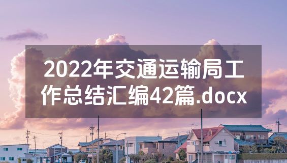 2022年交通运输局工作总结汇编42篇.docx