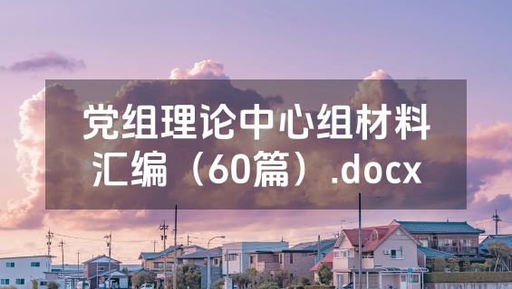 党组理论中心组材料汇编（60篇）.docx