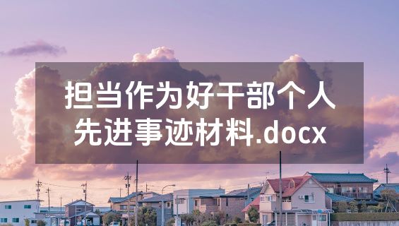 担当作为好干部个人先进事迹材料.docx