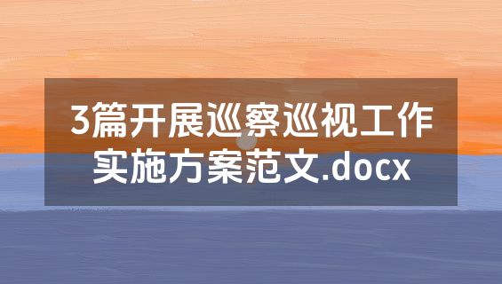 3篇开展巡察巡视工作实施方案范文.docx