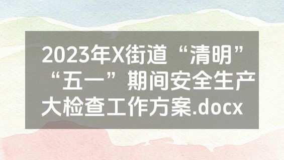 2023年X街道“清明”“五一”期间安全生产大检查工作方案.docx