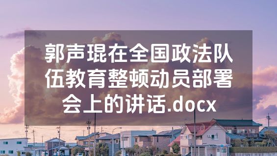 郭声琨在全国政法队伍教育整顿动员部署会上的讲话.docx
