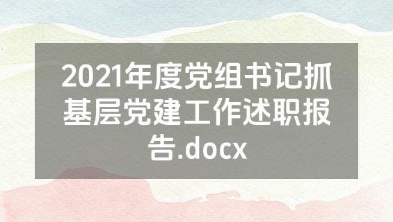 2021年度党组书记抓基层党建工作述职报告.docx