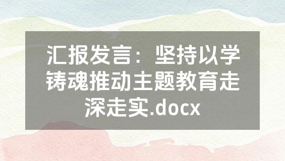 汇报发言：坚持以学铸魂推动主题教育走深走实.docx