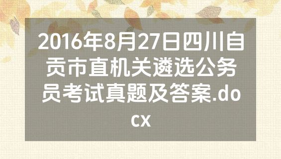 2016年8月27日四川自贡市直机关遴选公务员考试真题及答案.docx