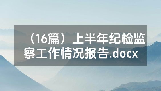 （16篇）上半年纪检监察工作情况报告.docx