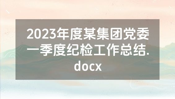 2023年度某集团党委一季度纪检工作总结.docx