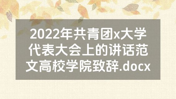 2022年共青团x大学代表大会上的讲话范文高校学院致辞.docx