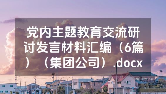 党内主题教育交流研讨发言材料汇编（6篇）（集团公司）.docx