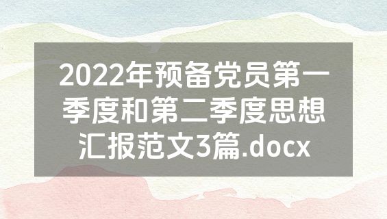 2022年预备党员第一季度和第二季度思想汇报范文3篇.docx