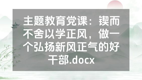 主题教育党课：锲而不舍以学正风，做一个弘扬新风正气的好干部.docx
