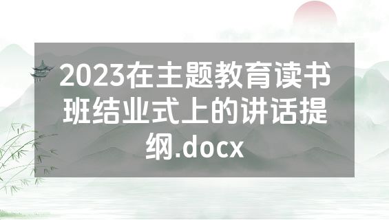2023在主题教育读书班结业式上的讲话提纲.docx