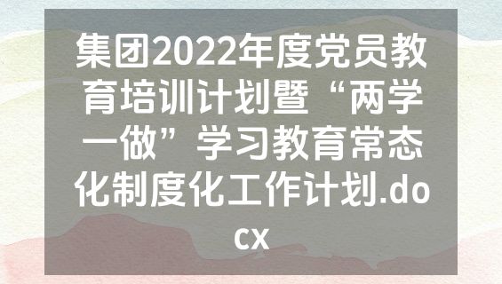 集团2022年度党员教育培训计划暨“两学一做”学习教育常态化制度化工作计划.docx