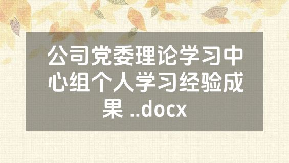 公司党委理论学习中心组个人学习经验成果 ..docx