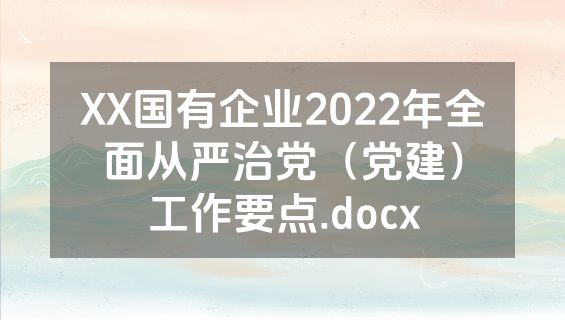 XX国有企业2022年全面从严治党（党建）工作要点.docx