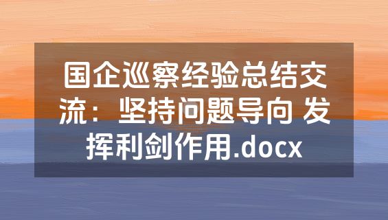 国企巡察经验总结交流：坚持问题导向 发挥利剑作用.docx