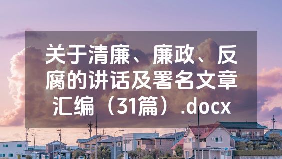 关于清廉、廉政、反腐的讲话及署名文章汇编（31篇）.docx