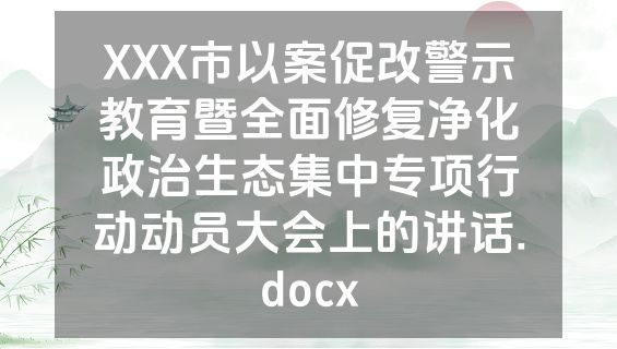 XXX市以案促改警示教育暨全面修复净化政治生态集中专项行动动员大会上的讲话.docx