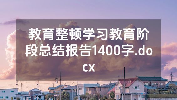 教育整顿学习教育阶段总结报告1400字.docx