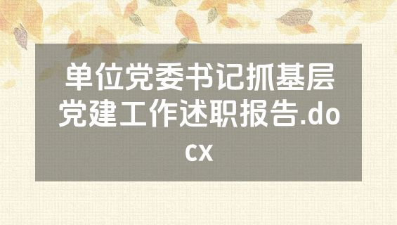 单位党委书记抓基层党建工作述职报告.docx