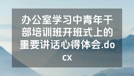 办公室学习中青年干部培训班开班式上的重要讲话心得体会.docx
