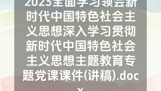 2023全面学习领会新时代中国特色社会主义思想深入学习贯彻新时代中国特色社会主义思想主题教育专题党课课件(讲稿).docx