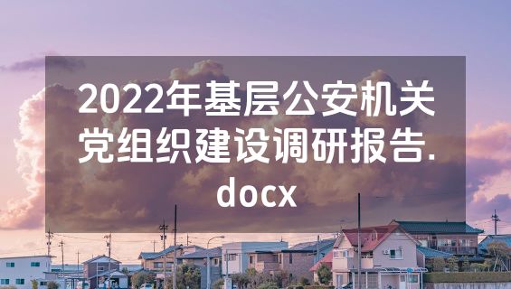 2022年基层公安机关党组织建设调研报告.docx